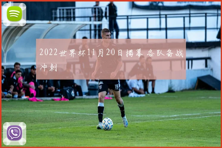 2022世界杯11月20日揭幕 各队备战冲刺