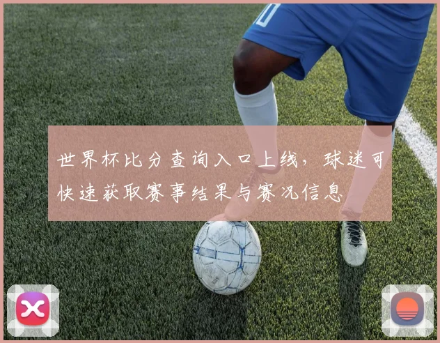 世界杯比分查询入口上线，球迷可快速获取赛事结果与赛况信息