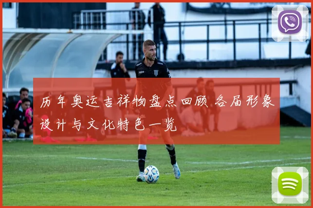 历年奥运吉祥物盘点回顾 各届形象设计与文化特色一览