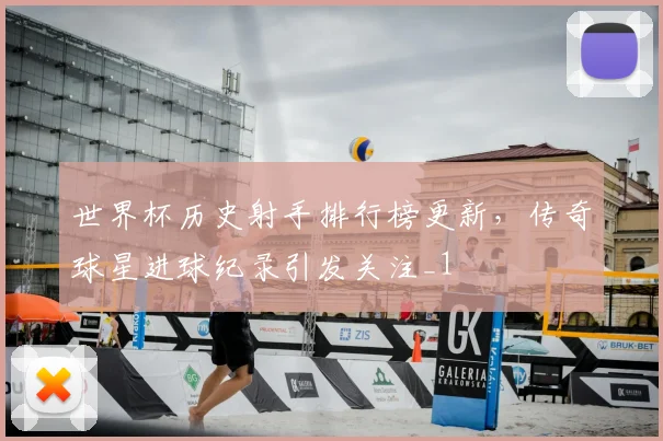 世界杯历史射手排行榜更新，传奇球星进球纪录引发关注_1