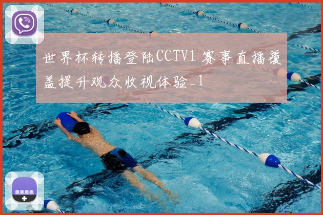 世界杯转播登陆CCTV1 赛事直播覆盖提升观众收视体验_1