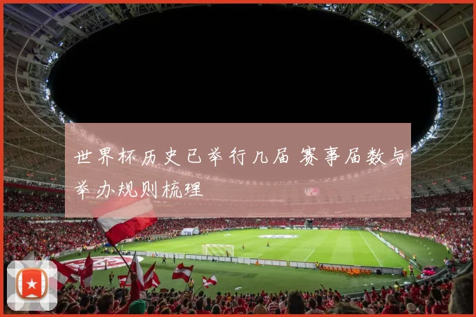世界杯历史已举行几届 赛事届数与举办规则梳理
