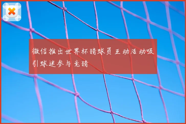 微信推出世界杯猜球员互动活动吸引球迷参与竞猜