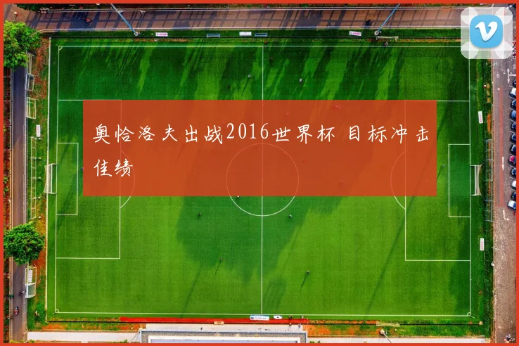 奥恰洛夫出战2016世界杯 目标冲击佳绩