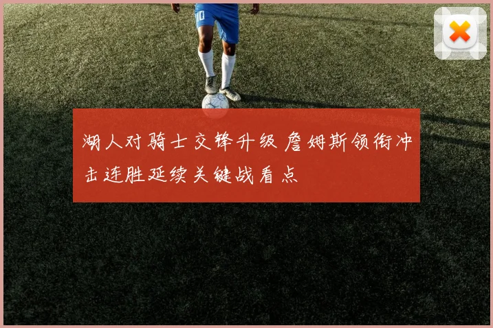 湖人对骑士交锋升级 詹姆斯领衔冲击连胜延续关键战看点